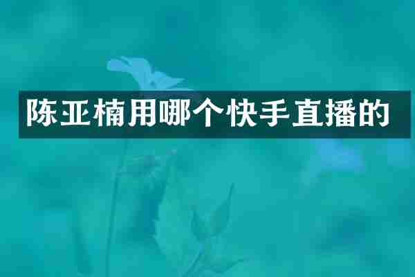 陈亚楠用哪个快手直播的