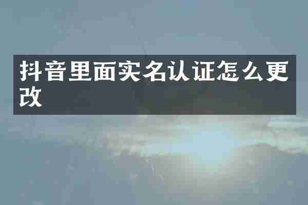 抖音里面实名认证怎么更改