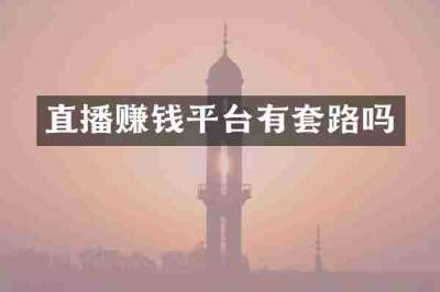 直播赚钱平台有套路吗