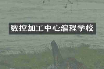 数控加工中心编程学校
