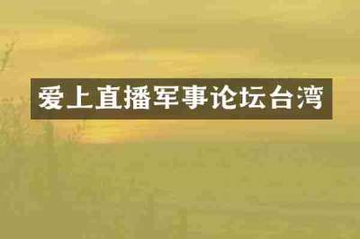 爱上直播军事论坛台湾