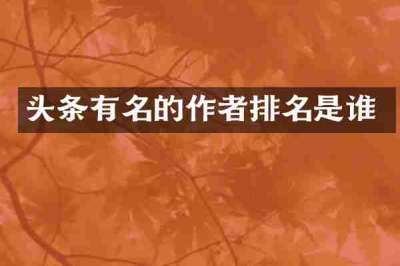 头条有名的作者排名是谁