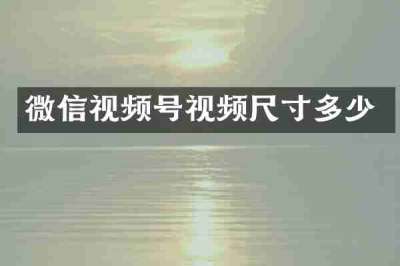 微信视频号视频尺寸多少
