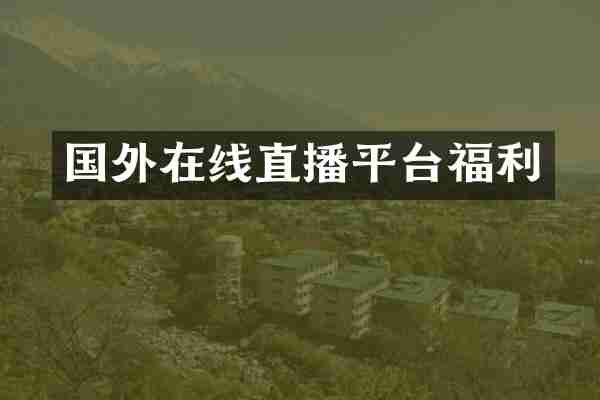 国外在线直播平台福利