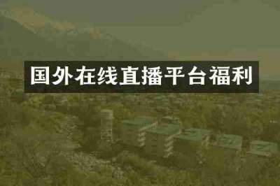 国外在线直播平台福利