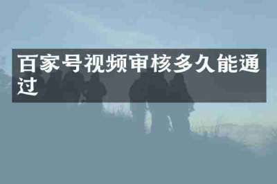 百家号视频审核多久能通过