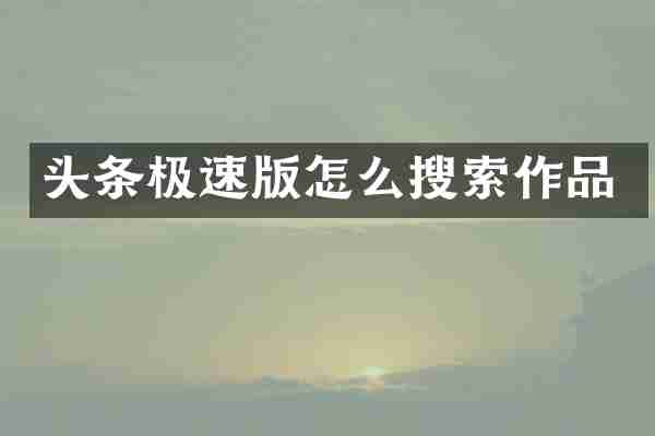 头条极速版怎么搜索作品