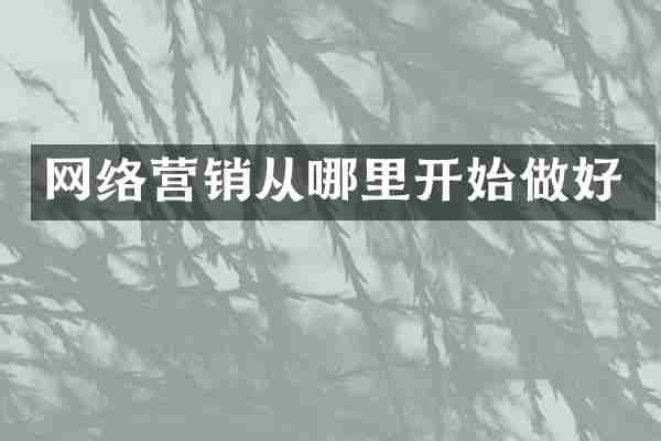 网络营销从哪里开始做好