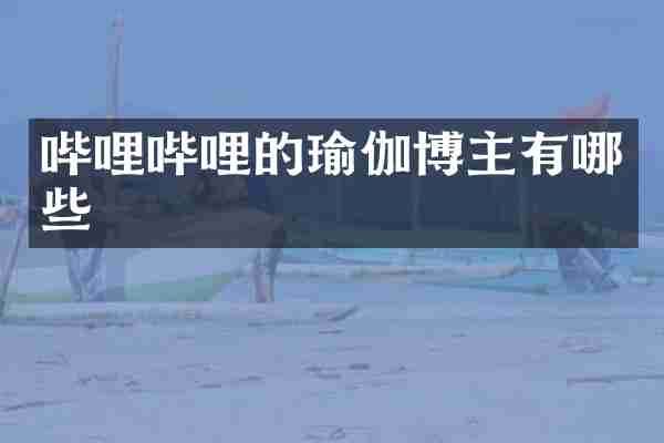 哔哩哔哩的瑜伽博主有哪些