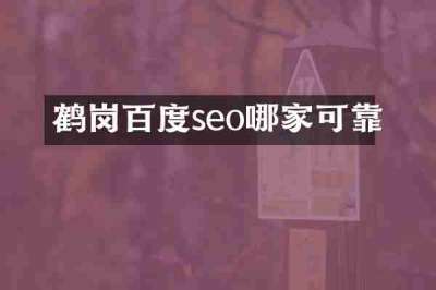 鹤岗百度seo哪家可靠