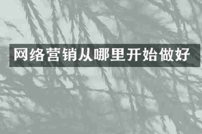 网络营销从哪里开始做好