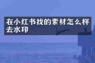 在小红书找的素材怎么样去水印