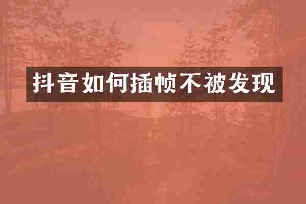 抖音如何插帧不被发现