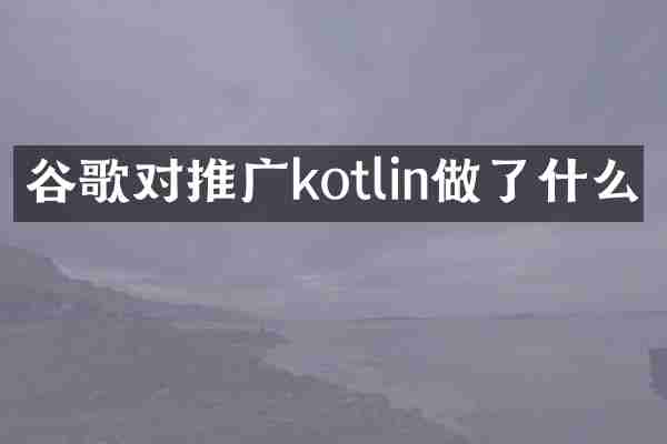 谷歌对推广kotlin做了什么