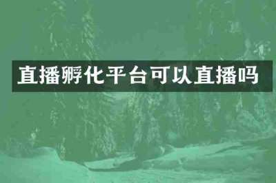 直播孵化平台可以直播吗