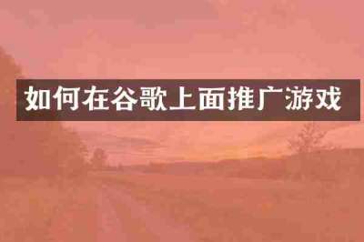 如何在谷歌上面推广游戏