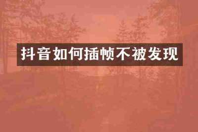 抖音如何插帧不被发现