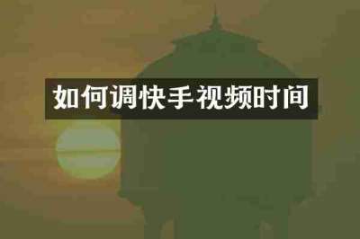 如何调快手视频时间