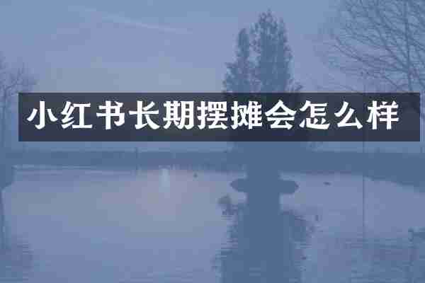 小红书长期摆摊会怎么样