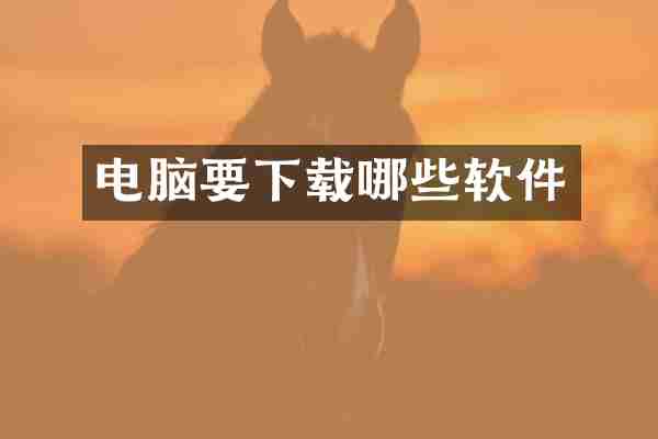 电脑要下载哪些软件