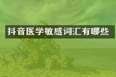 抖音医学敏感词汇有哪些