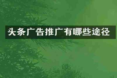 头条广告推广有哪些途径