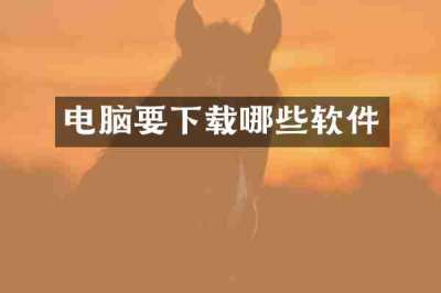 电脑要下载哪些软件