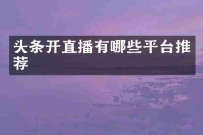 头条开直播有哪些平台推荐