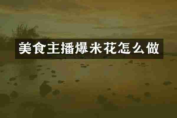 美食主播爆米花怎么做