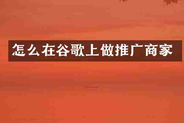 怎么在谷歌上做推广商家
