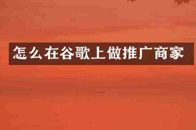 怎么在谷歌上做推广商家