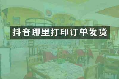 抖音哪里打印订单发货