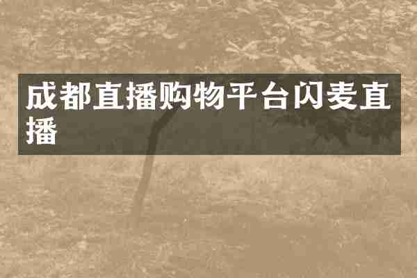 成都直播购物平台闪麦直播