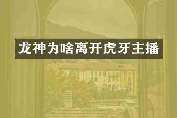 龙神为啥离开虎牙主播