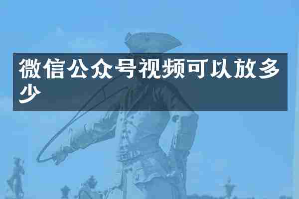 微信公众号视频可以放多少