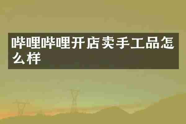 哔哩哔哩开店卖手工品怎么样