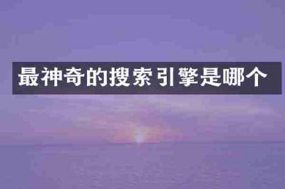 最神奇的搜索引擎是哪个