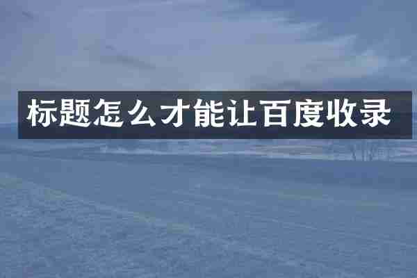 标题怎么才能让百度收录