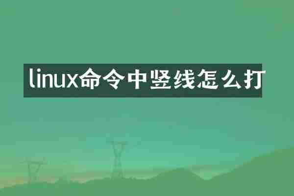 linux命令中竖线怎么打