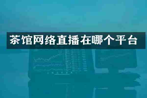 茶馆网络直播在哪个平台