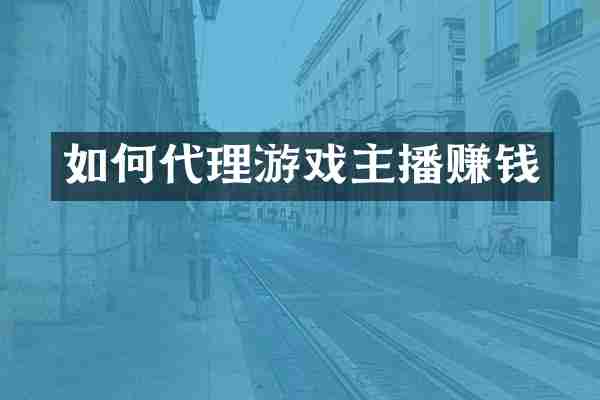 如何代理游戏主播赚钱