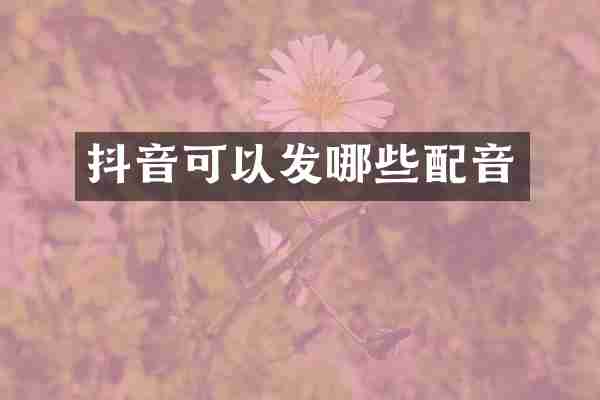 抖音可以发哪些配音