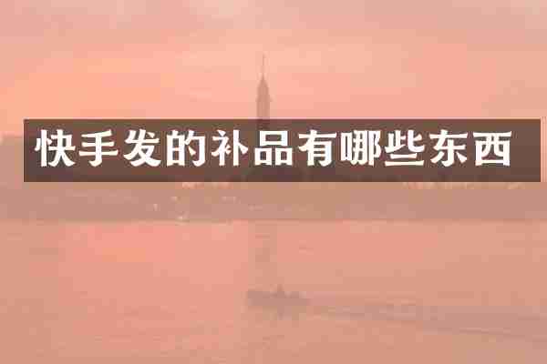 快手发的补品有哪些东西