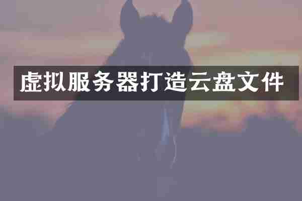 虚拟服务器打造云盘文件