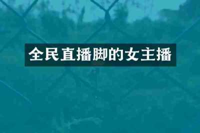全民直播脚的女主播