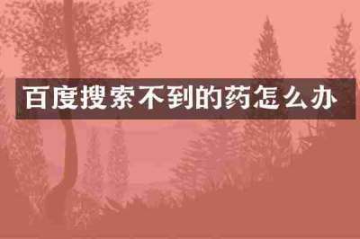 百度搜索不到的药怎么办