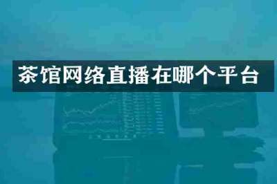 茶馆网络直播在哪个平台