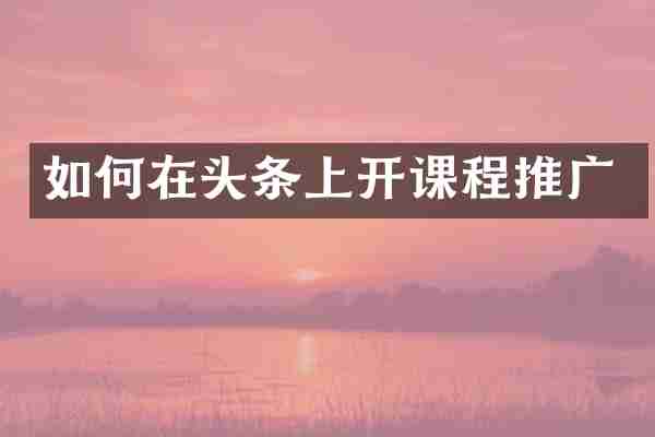 如何在头条上开课程推广
