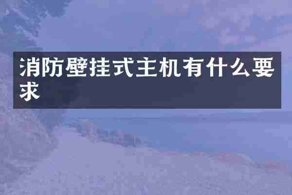 消防壁挂式主机有什么要求