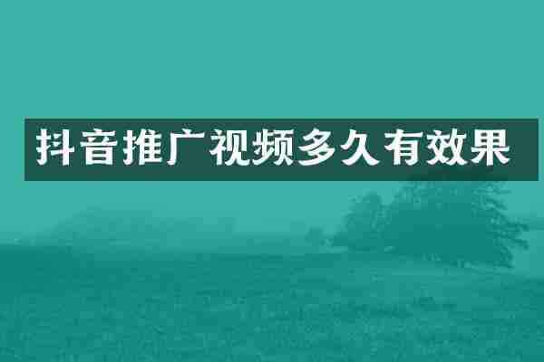 抖音推广视频多久有效果